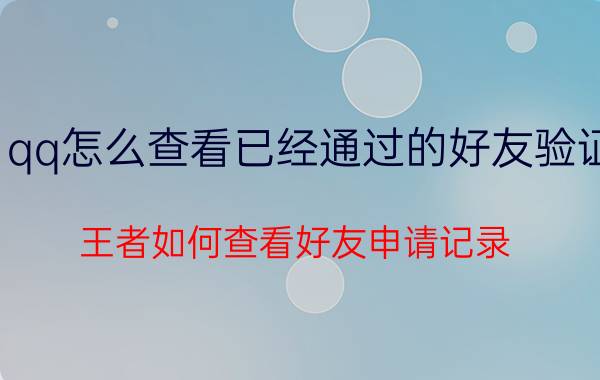 qq怎么查看已经通过的好友验证 王者如何查看好友申请记录？